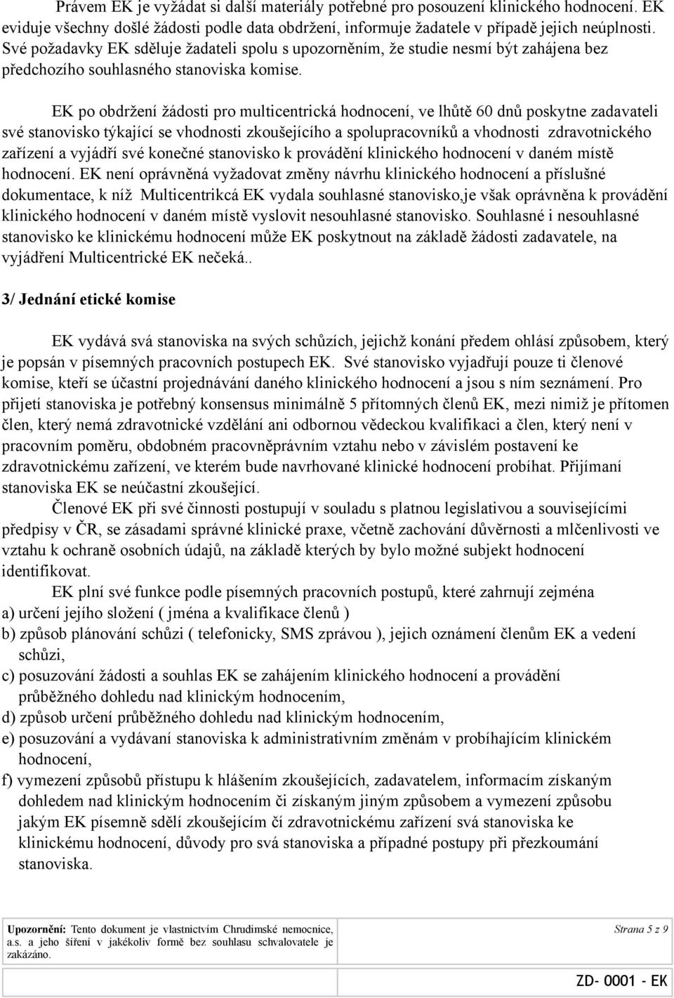 EK po obdržení žádosti pro multicentrická hodnocení, ve lhůtě 60 dnů poskytne zadavateli své stanovisko týkající se vhodnosti zkoušejícího a spolupracovníků a vhodnosti zdravotnického zařízení a