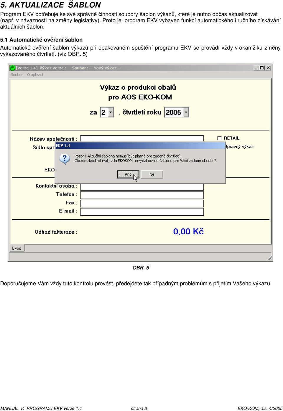 1 Automatické ověření šablon Automatické ověření šablon výkazů při opakovaném spuštění programu EKV se provádí vždy v okamžiku změny vykazovaného