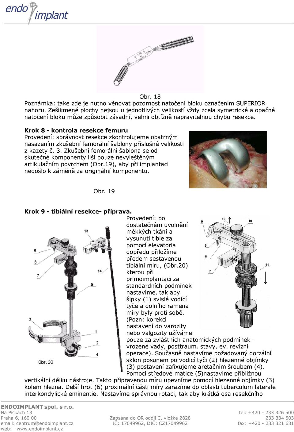 Krok 8 - kontrola resekce femuru Provedení: správnost resekce zkontrolujeme opatrným nasazením zkušební femorální šablony příslušné velikosti z kazety č. 3.