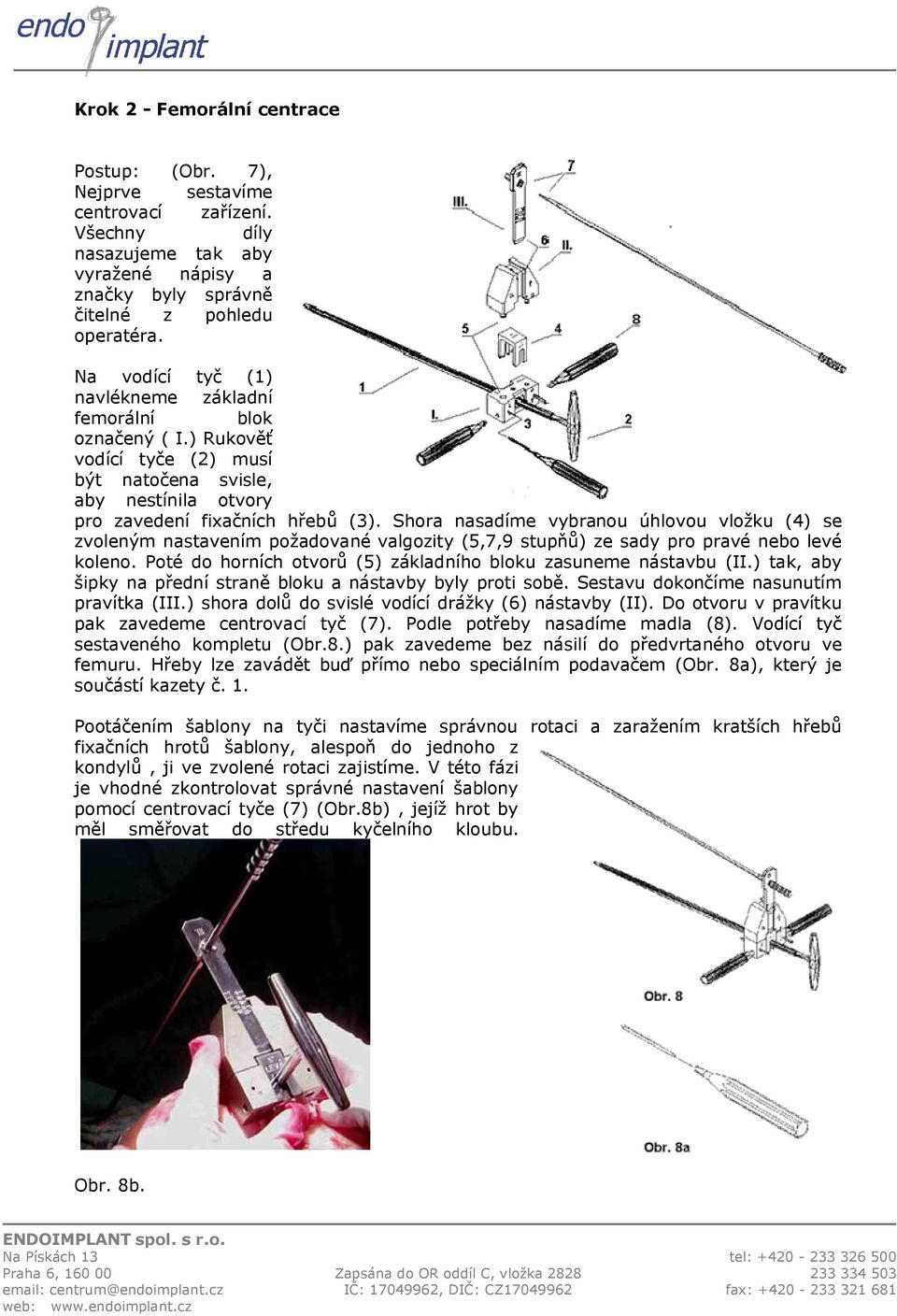 Shora nasadíme vybranou úhlovou vložku (4) se zvoleným nastavením požadované valgozity (5,7,9 stupňů) ze sady pro pravé nebo levé koleno.