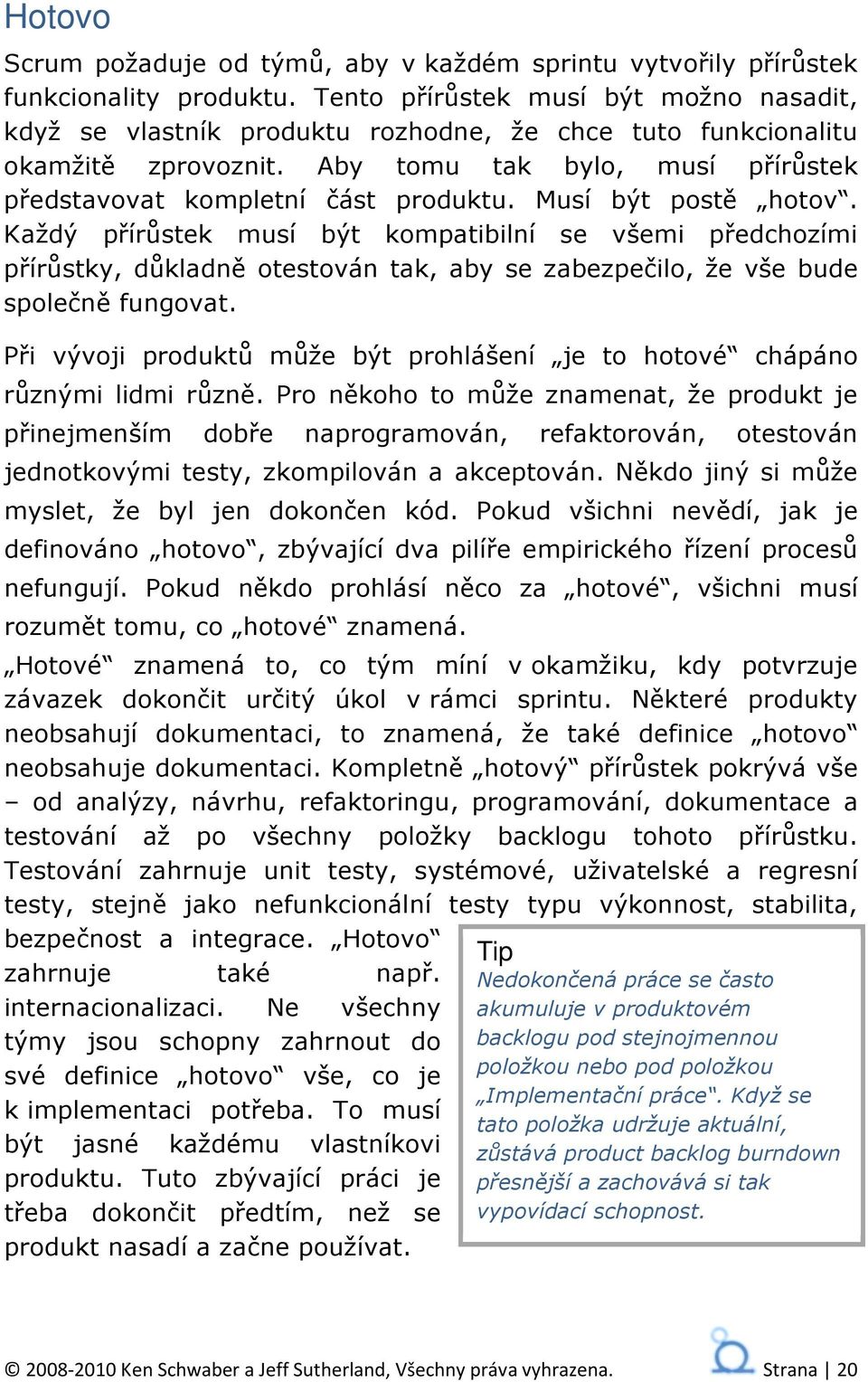 Musí být postě hotov. Každý přírůstek musí být kompatibilní se všemi předchozími přírůstky, důkladně otestován tak, aby se zabezpečilo, že vše bude společně fungovat.