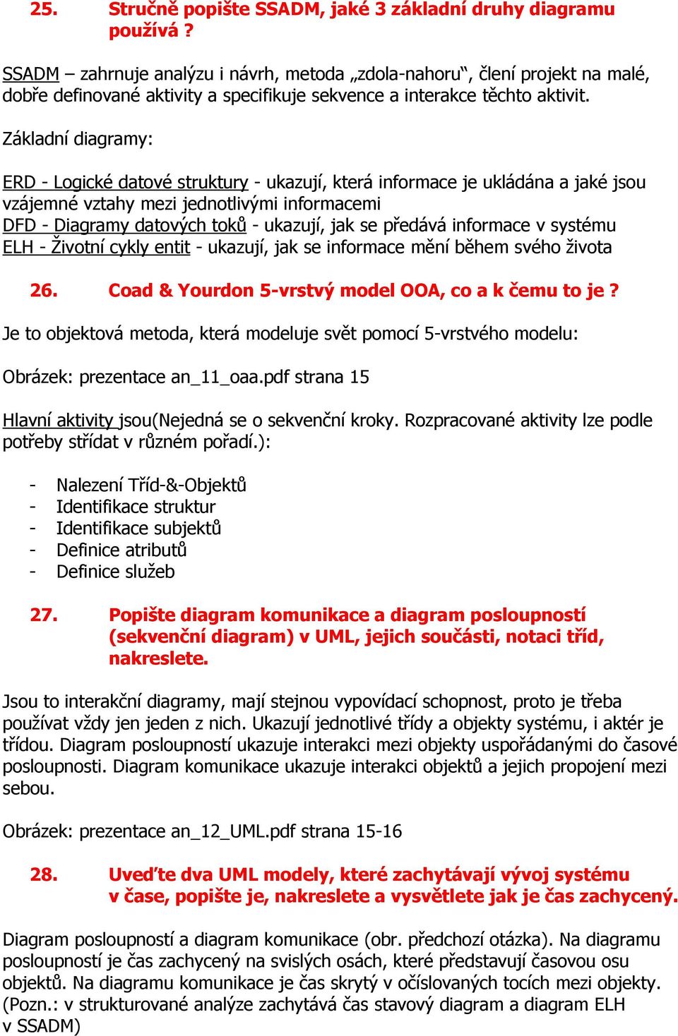 Základní diagramy: ERD - Logické datové struktury - ukazují, která informace je ukládána a jaké jsou vzájemné vztahy mezi jednotlivými informacemi DFD - Diagramy datových toků - ukazují, jak se