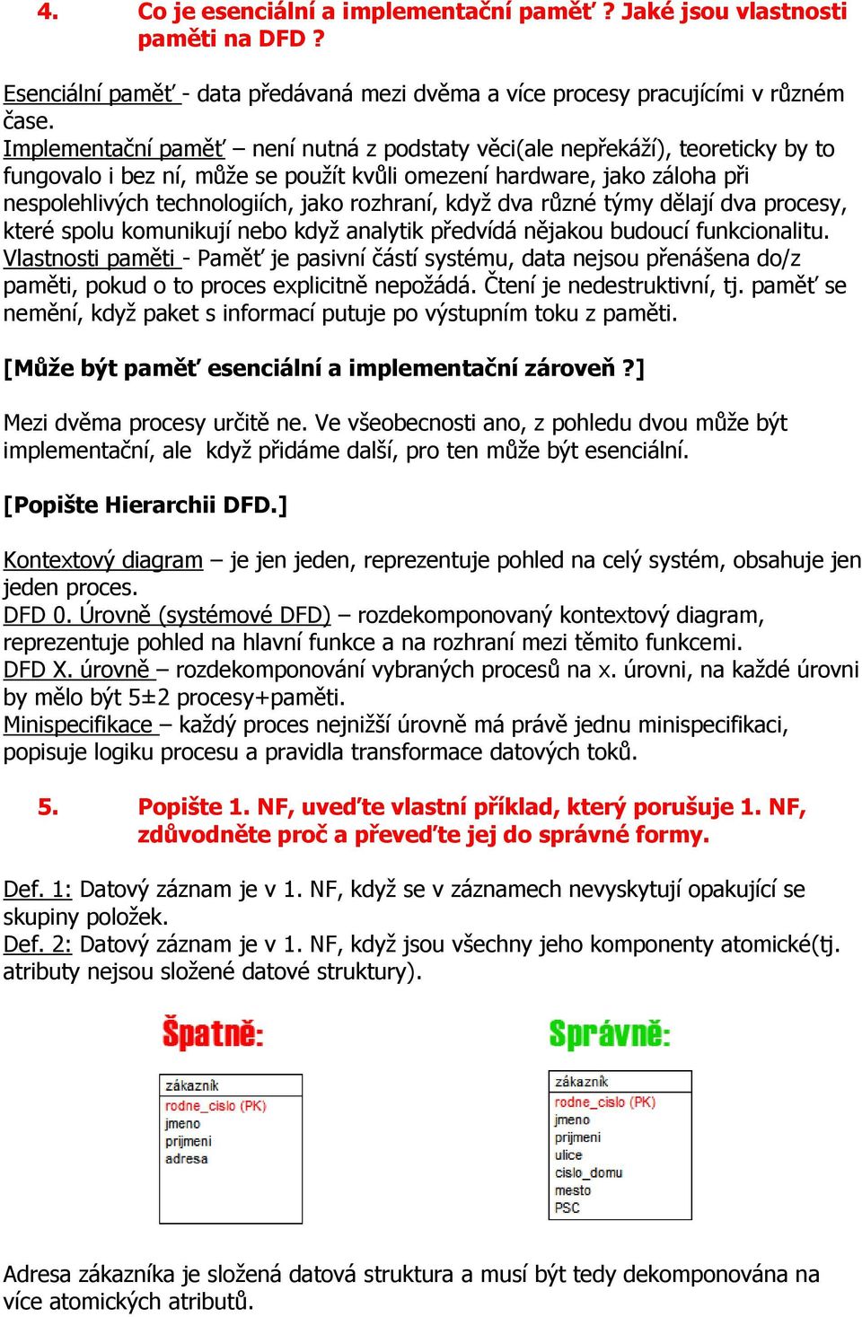 když dva různé týmy dělají dva procesy, které spolu komunikují nebo když analytik předvídá nějakou budoucí funkcionalitu.