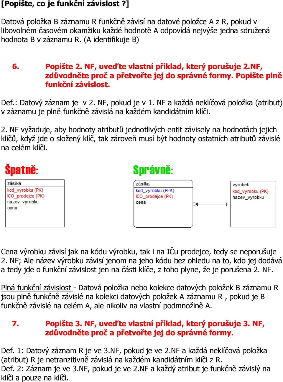 Popište 2. NF, uveďte vlastní příklad, který porušuje 2.NF, zdůvodněte proč a přetvořte jej do správné formy. Popište plně funkční závislost. Def.: Datový záznam je v 2. NF, pokud je v 1.