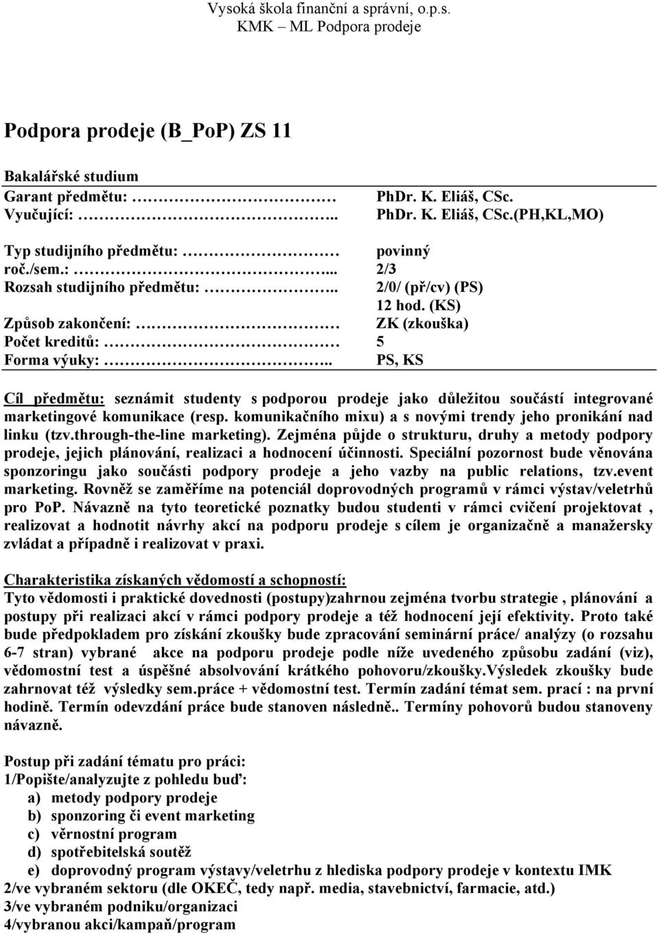 . PS, KS Cíl předmětu: seznámit studenty s podporou prodeje jako důležitou součástí integrované marketingové komunikace (resp. komunikačního mixu) a s novými trendy jeho pronikání nad linku (tzv.