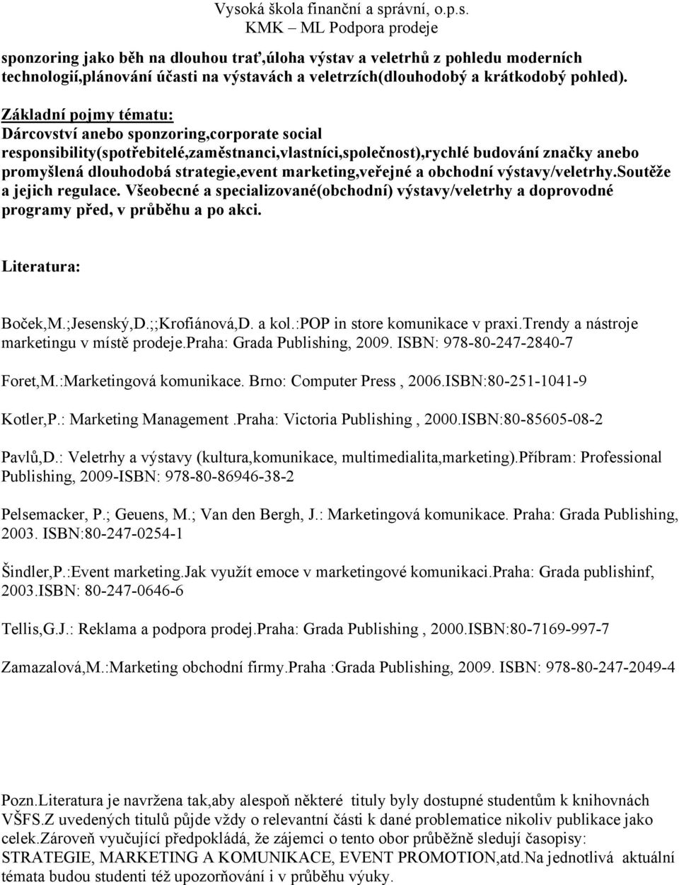 marketing,veřejné a obchodní výstavy/veletrhy.soutěže a jejich regulace. Všeobecné a specializované(obchodní) výstavy/veletrhy a doprovodné programy před, v průběhu a po akci. Literatura: Boček,M.