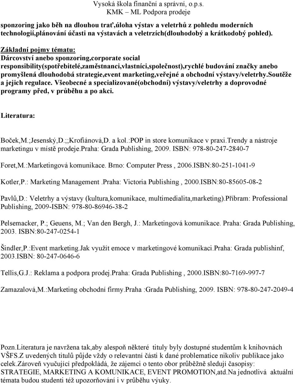 marketing,veřejné a obchodní výstavy/veletrhy.soutěže a jejich regulace. Všeobecné a specializované(obchodní) výstavy/veletrhy a doprovodné programy před, v průběhu a po akci. Literatura: Boček,M.