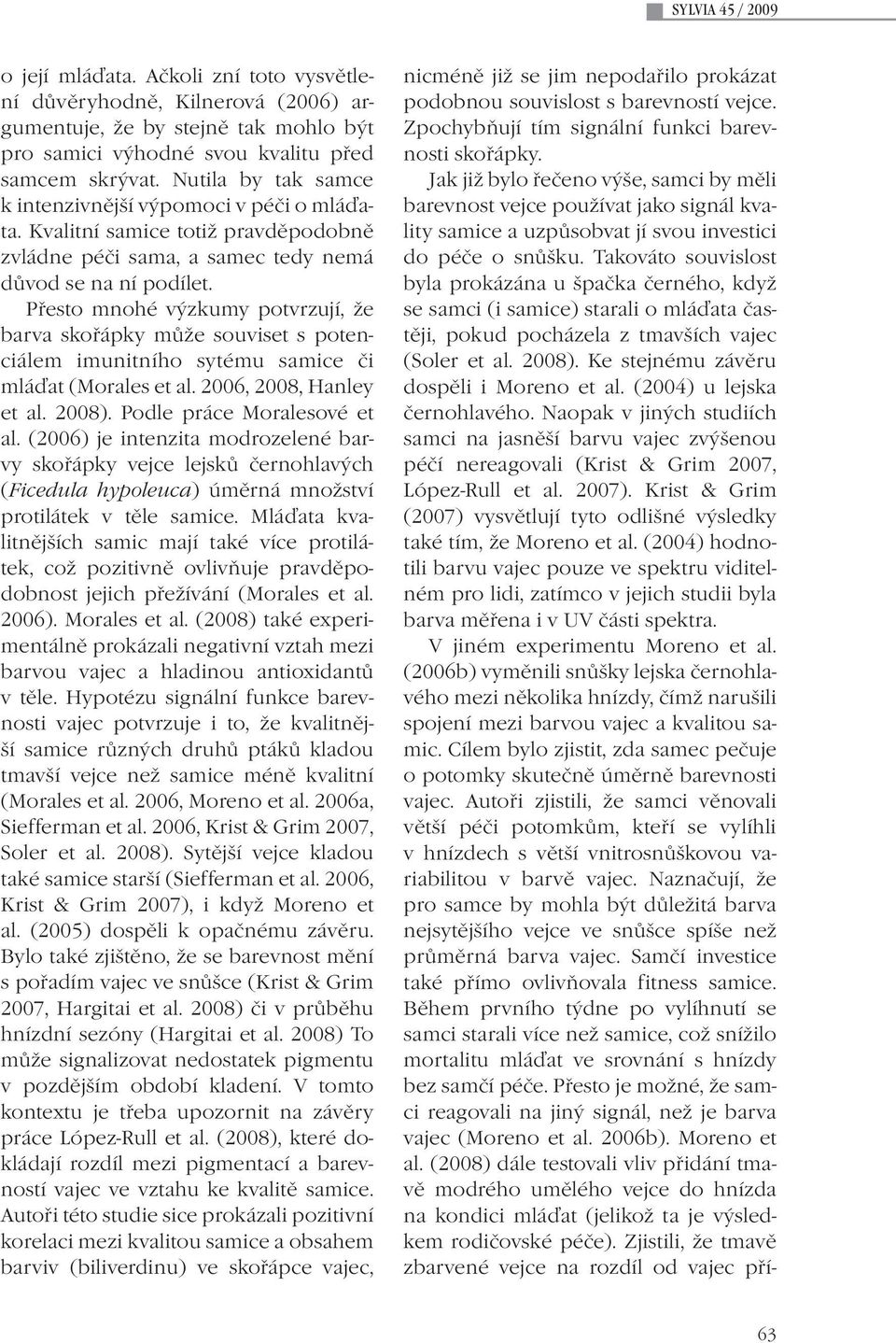 Přesto mnohé výzkumy potvrzují, že barva skořápky může souviset s potenciálem imunitního sytému samice či mláďat (Morales et al. 2006, 2008, Hanley et al. 2008). Podle práce Moralesové et al.