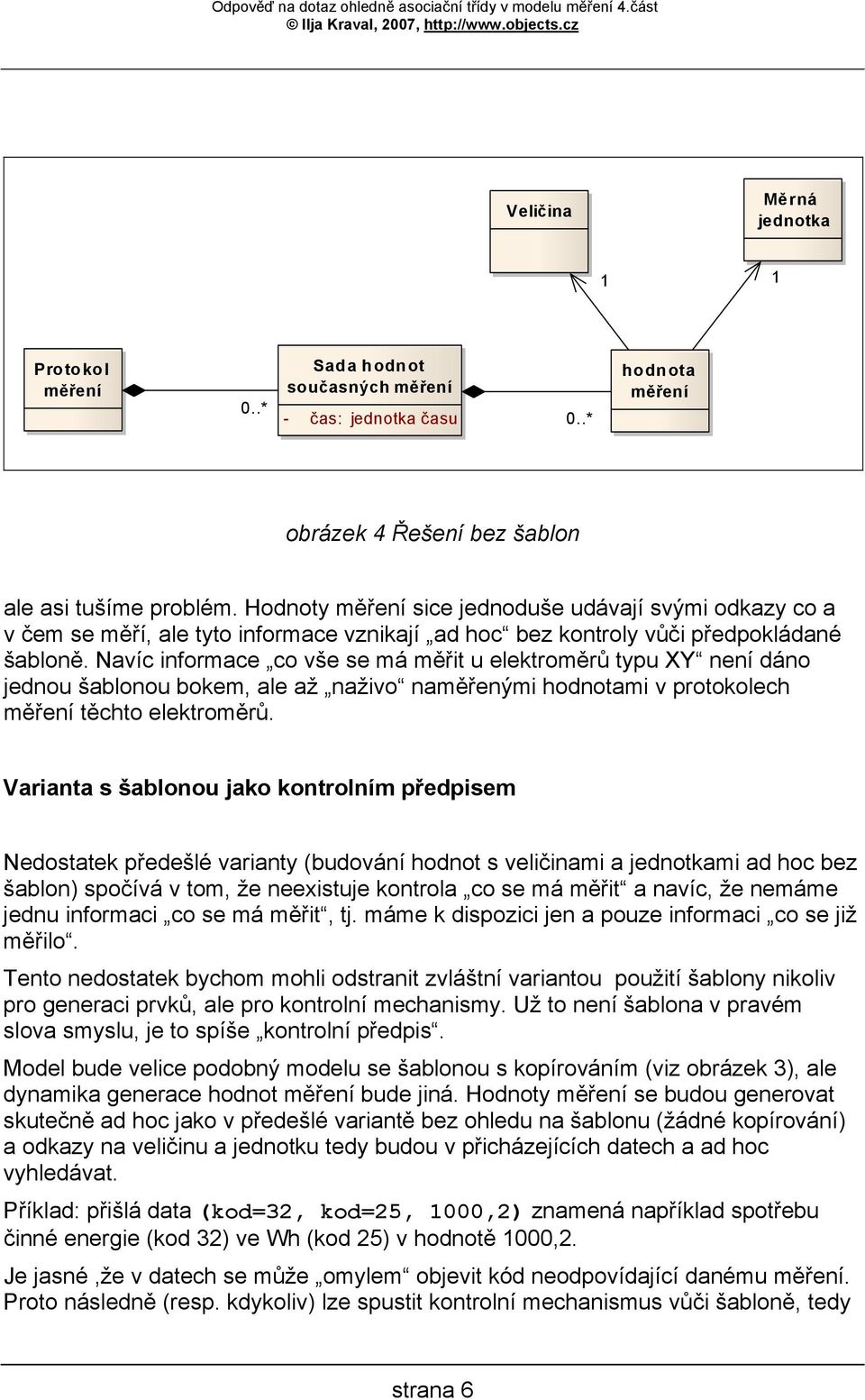 Navíc informace co vše se má měřit u elektroměrů typu XY není dáno jednou šablonou bokem, ale až naživo naměřenými mi v protokolech těchto elektroměrů.