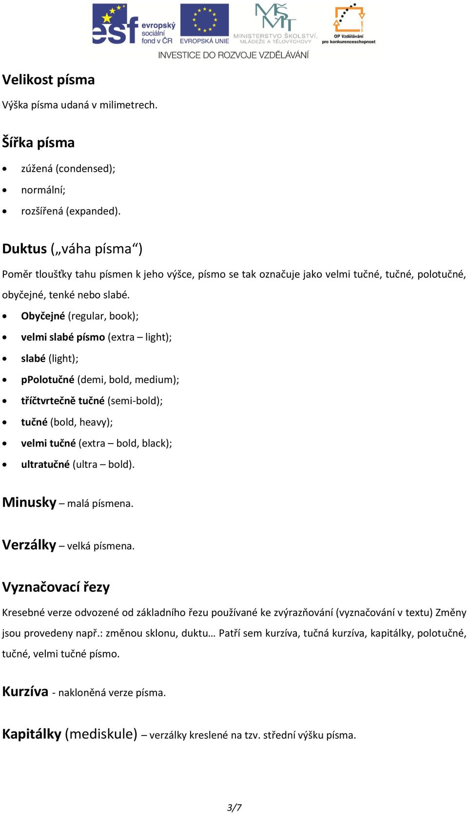 Obyčejné (regular, book); velmi slabé písmo (extra light); slabé (light); ppolotučné (demi, bold, medium); tříčtvrtečně tučné (semi-bold); tučné (bold, heavy); velmi tučné (extra bold, black);