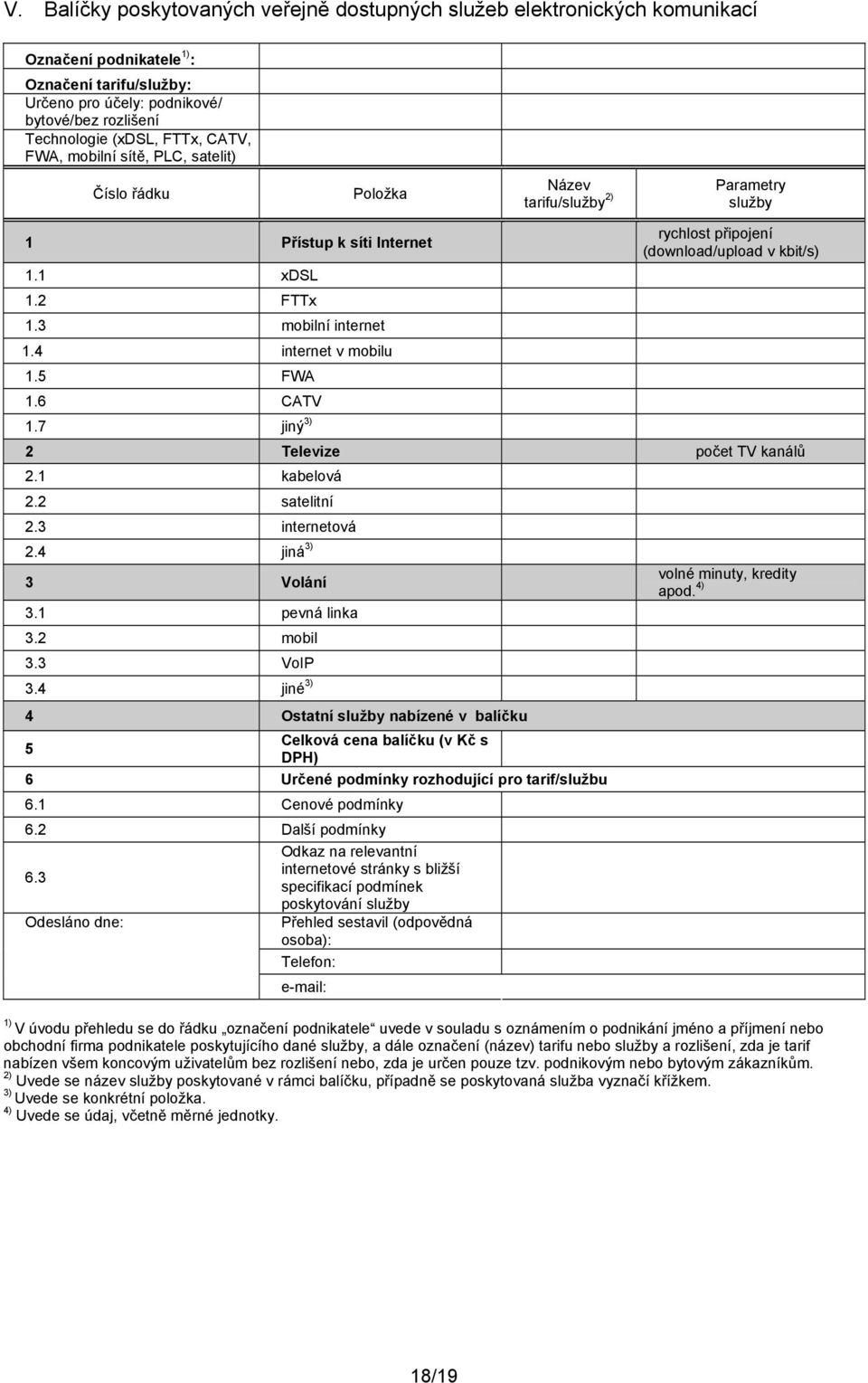 3 mobilní internet 1.4 internet v mobilu 1.5 FWA 1.6 CATV 1.7 jiný 3) 2 Televize počet TV kanálů 2.1 kabelová 2.2 satelitní 2.3 internetová 2.4 jiná 3) 3 Volání 3.1 pevná linka 3.2 mobil 3.3 VoIP 3.