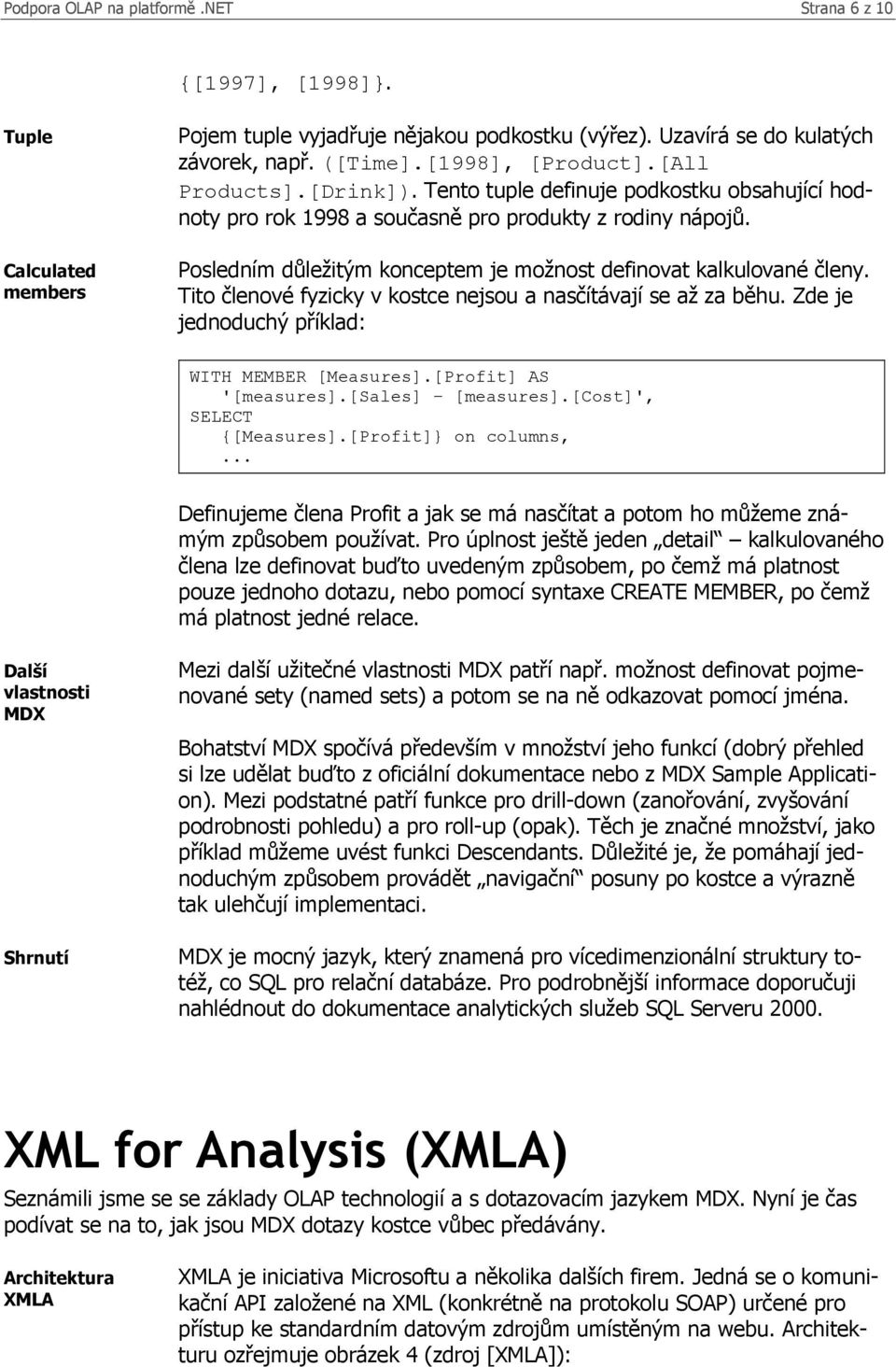 Tito členové fyzicky v kostce nejsou a nasčítávají se až za běhu. Zde je jednoduchý příklad: WITH MEMBER [Measures].[Profit] AS '[measures].[sales] [measures].[cost]', SELECT {[Measures].