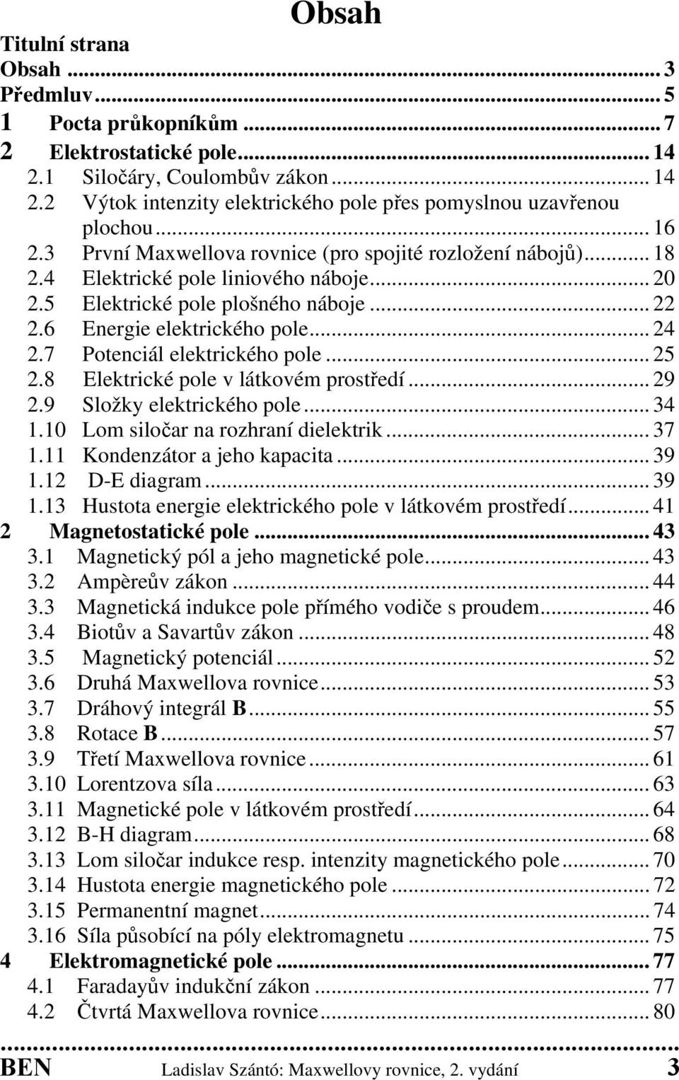 7 Potenciál elektrického pole... 25 2.8 Elektrické pole v látkovém prostředí... 29 2.9 Složky elektrického pole... 34 1.10 Lom siločar na rozhraní dielektrik... 37 1.11 Kondenzátor a jeho kapacita.