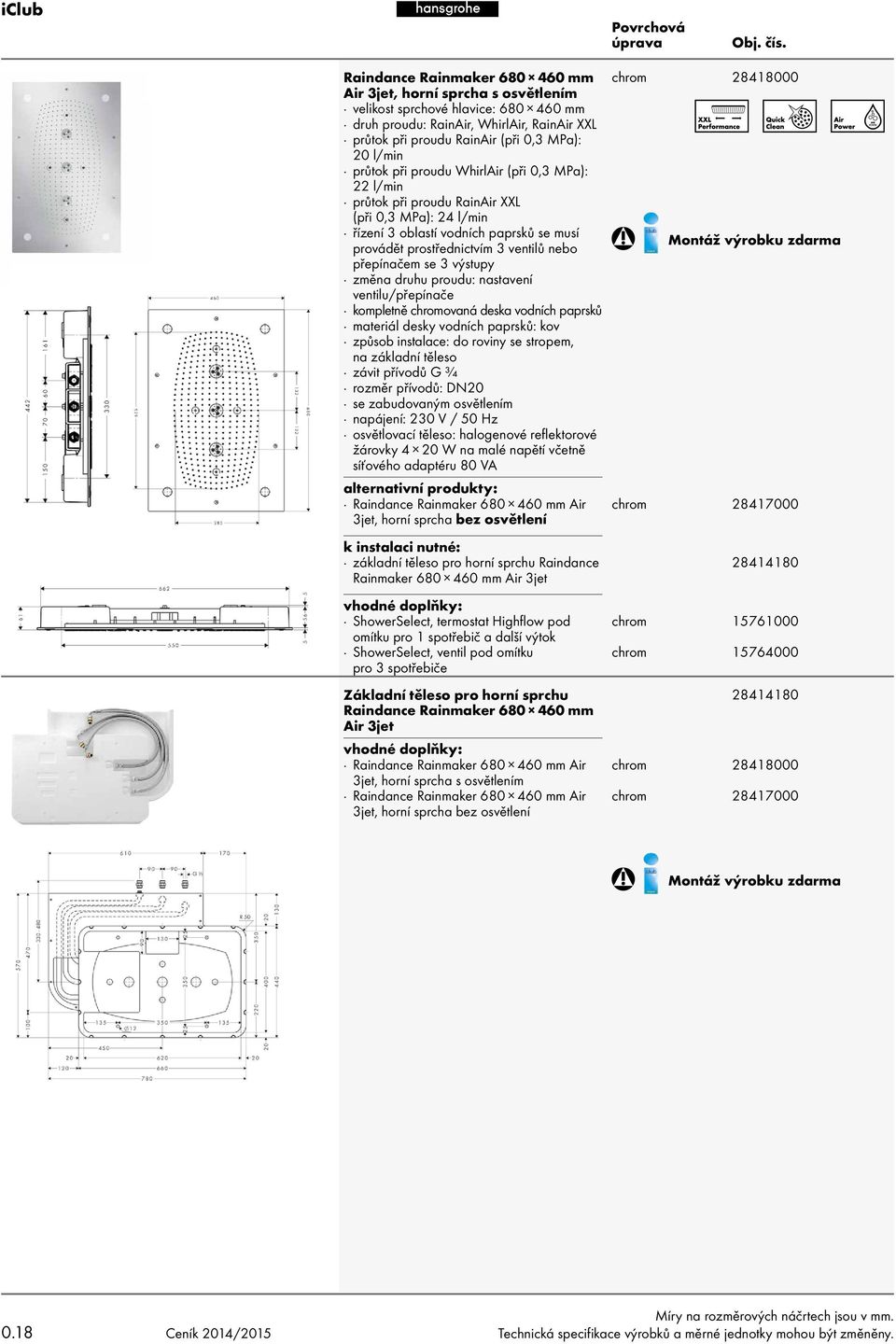 3 výstupy změna druhu proudu: nastavení ventilu/přepínače kompletně ovaná deska vodních paprsků materiál desky vodních paprsků: kov způsob instalace: do roviny se stropem, na základní těleso závit