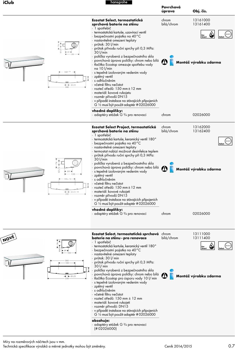 středů: 150 mm ± 12 mm materiál: kovové rukojetu v případě instalace na stávajících připojeních G ½ musí být použit adaptér # 02026000 13161000 13161400 adaptéry etážek G ¾ pro renovaci 02026000