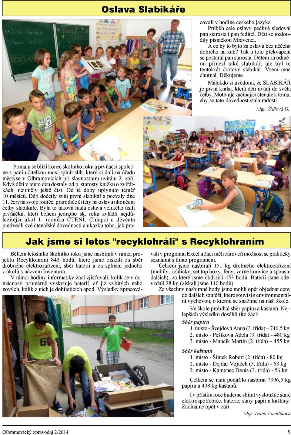 Všem moc chut nal. Děkuje me. Má lo kdo si uvě do mí, že SLA BIKÁŘ je prv ní kniha, kte rá děti uvá dí do světa čet by.