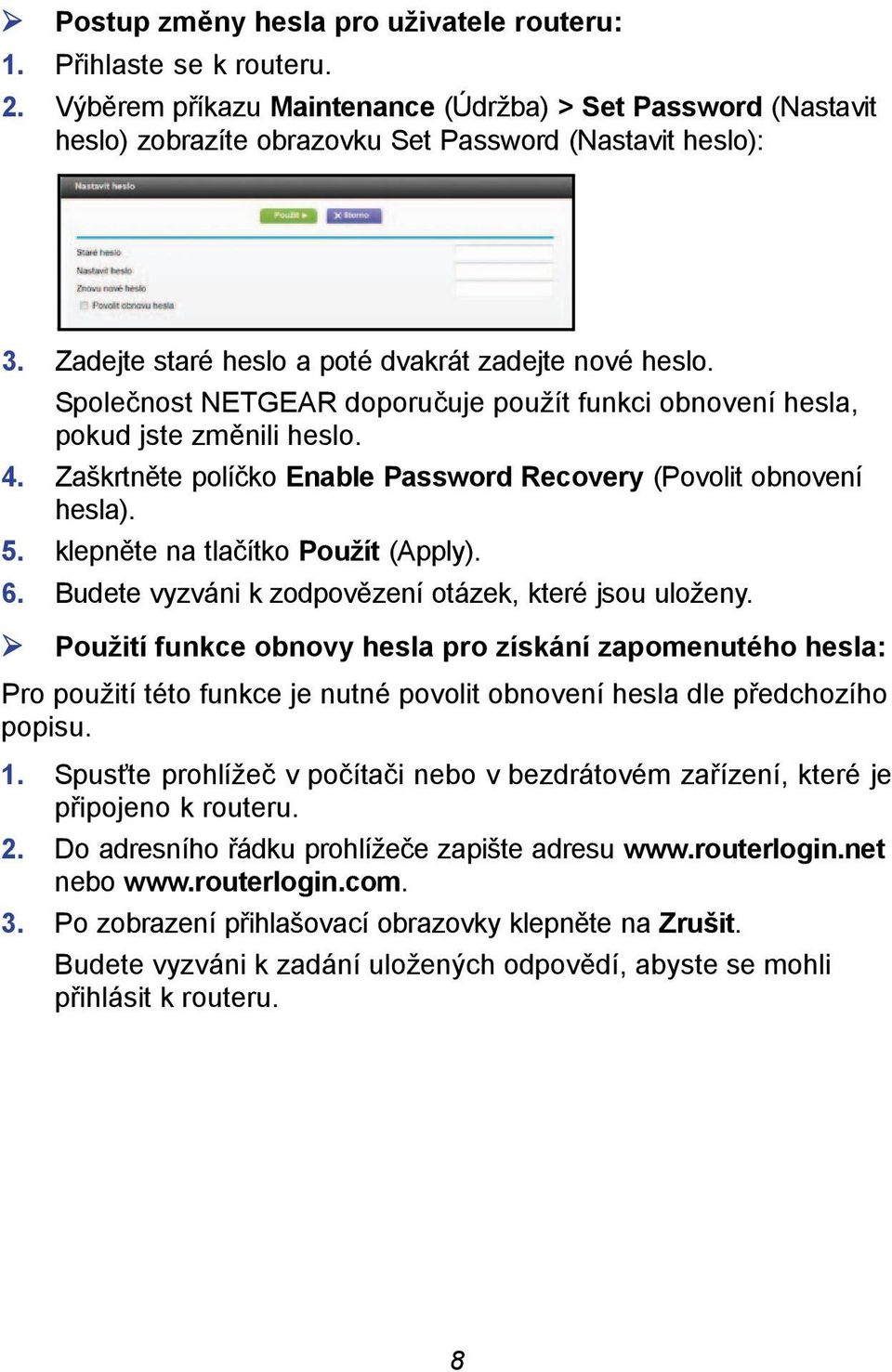 Zaškrtněte políčko Enable Password Recovery (Povolit obnovení hesla). 5. klepněte na tlačítko Použít (Apply). 6. Budete vyzváni k zodpovězení otázek, které jsou uloženy.