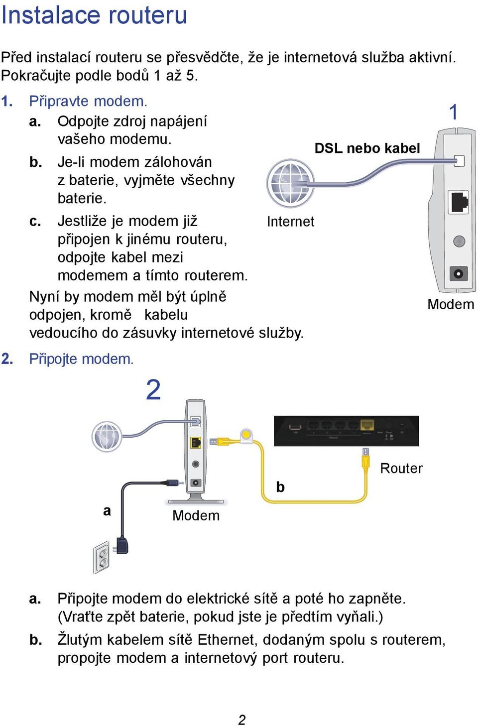 Internet Nyní by modem měl být úplně odpojen, kromě kabelu Modem vedoucího do zásuvky internetové služby. 2. Připojte modem. 2 a Modem b Router a.