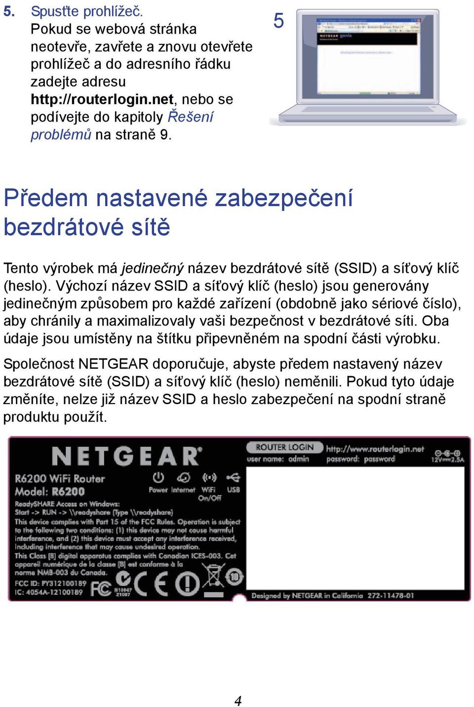 Výchozí název SSID a síťový klíč (heslo) jsou generovány jedinečným způsobem pro každé zařízení (obdobně jako sériové číslo), aby chránily a maximalizovaly vaši bezpečnost v bezdrátové síti.