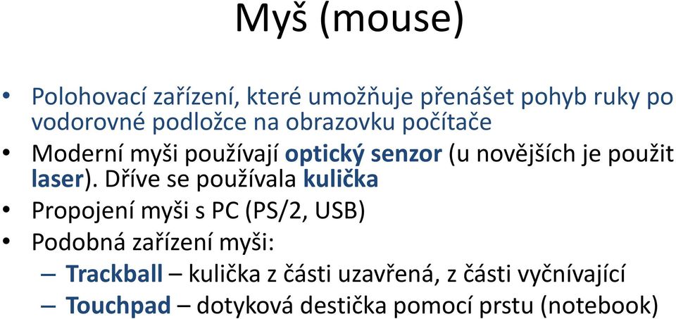 Dříve se používala kulička Propojení myši s PC (PS/2, USB) Podobná zařízení myši: Trackball