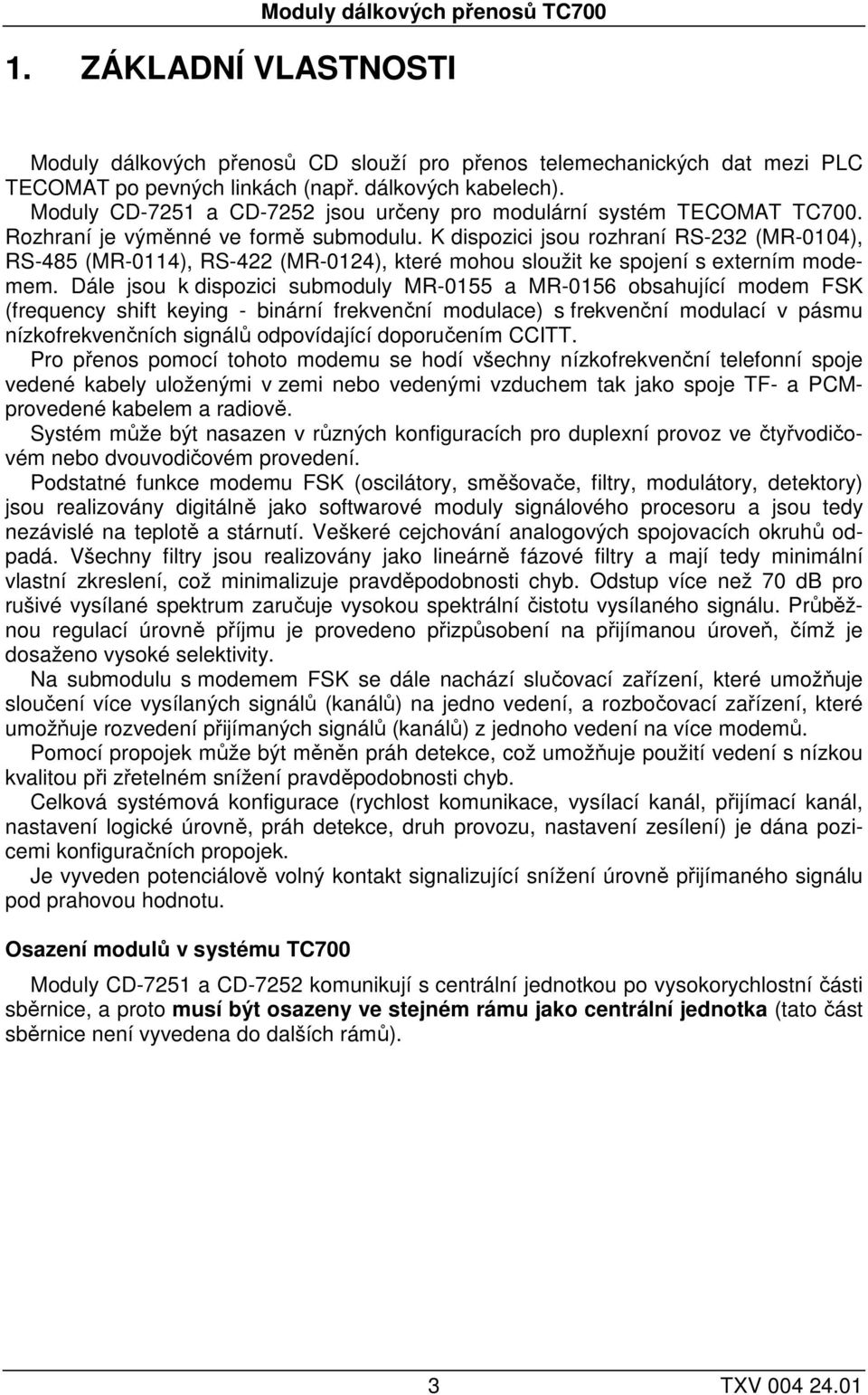 K dispozici jsou rozhraní RS-232 (MR-0104), RS-485 (MR-0114), RS-422 (MR-0124), které mohou sloužit ke spojení s externím modemem.