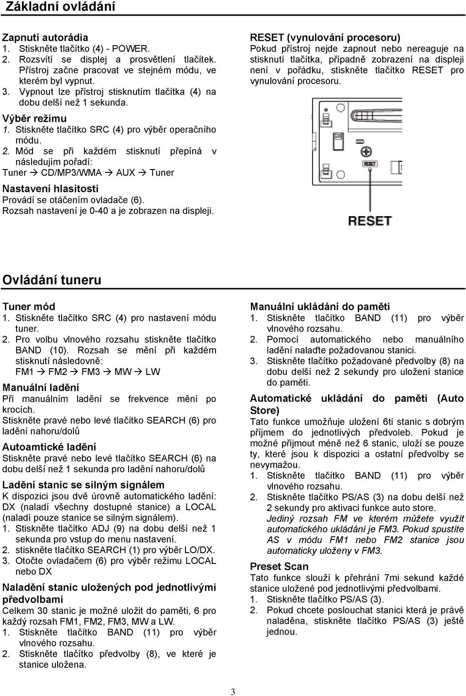 Mód se při každém stisknutí přepíná v následujím pořadí: Tuner CD/MP3/WMA AUX Tuner Nastavení hlasitosti Provádí se otáčením ovladače (6). Rozsah nastavení je 0-40 a je zobrazen na displeji.