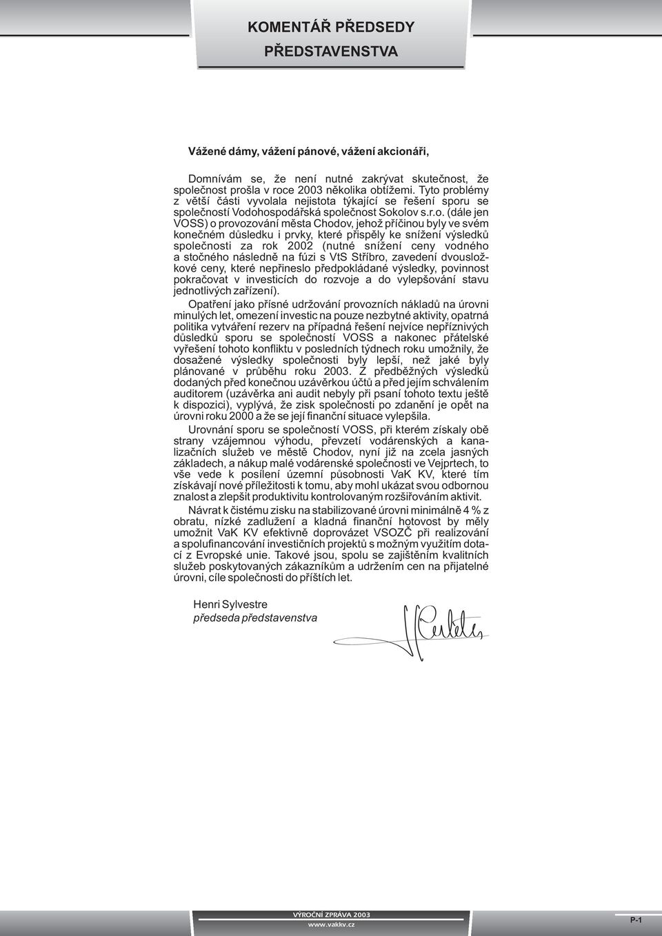 koneèném dùsledku i prvky, které pøispìly ke sníení výsledkù spoleènosti za rok 22 (nutné sníení ceny vodného a stoèného následnì na fúzi s VtS Støíbro, zavedení dvouslokové ceny, které nepøineslo
