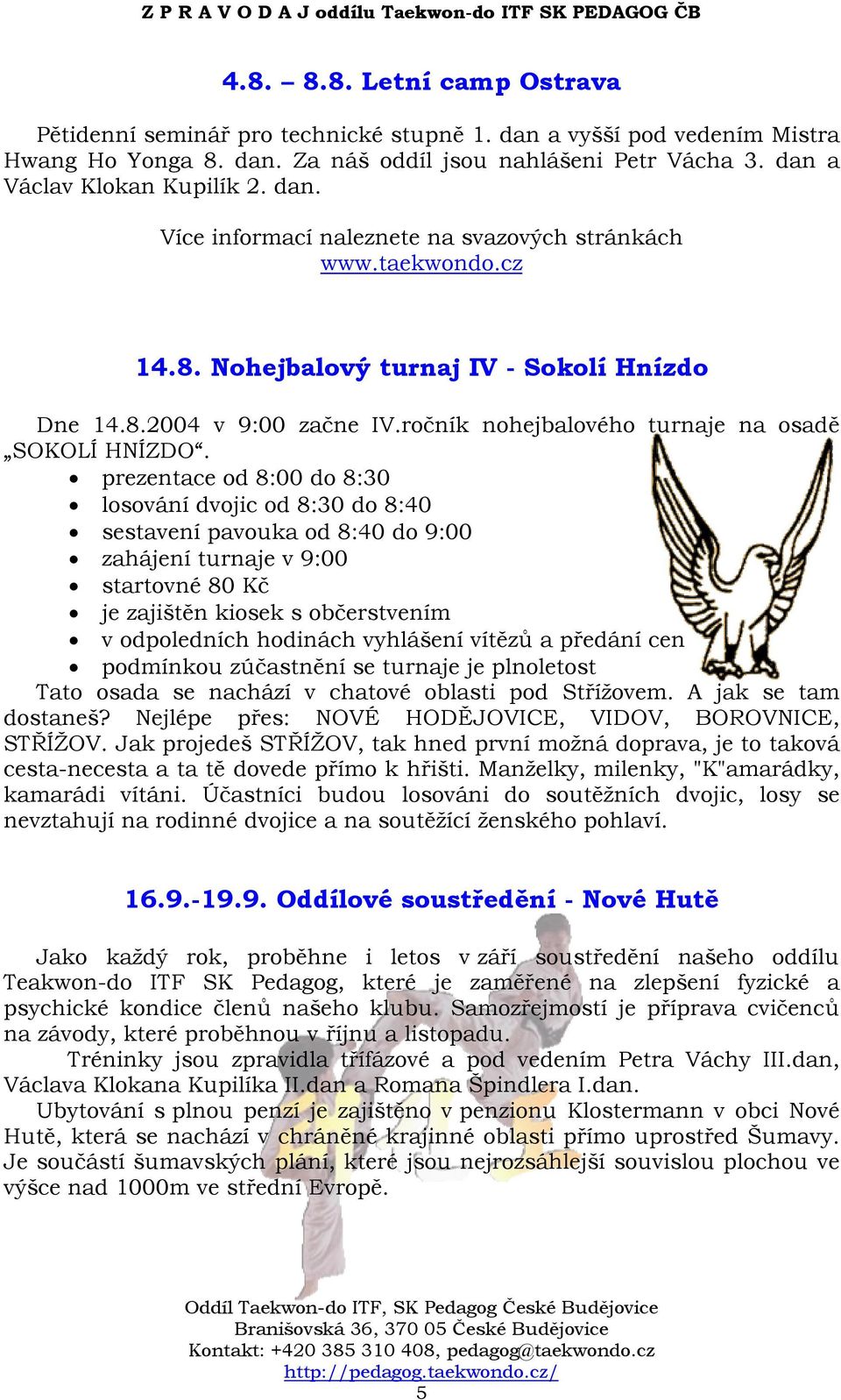 prezentace od 8:00 do 8:30 losování dvojic od 8:30 do 8:40 sestavení pavouka od 8:40 do 9:00 zahájení turnaje v 9:00 startovné 80 Kč je zajištěn kiosek s občerstvením v odpoledních hodinách vyhlášení