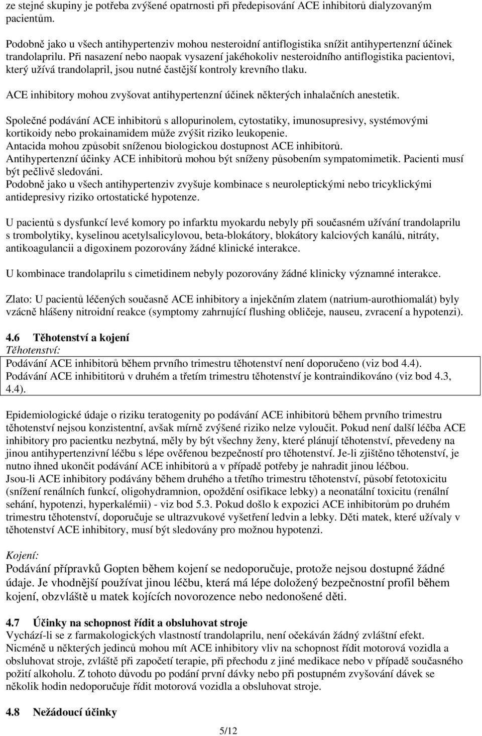 Při nasazení nebo naopak vysazení jakéhokoliv nesteroidního antiflogistika pacientovi, který užívá trandolapril, jsou nutné častější kontroly krevního tlaku.