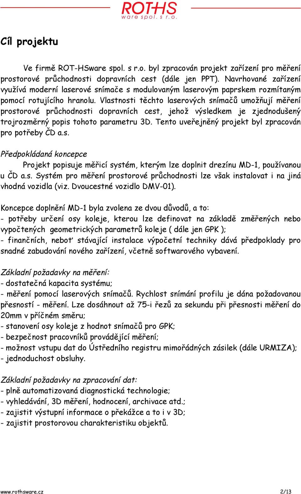 Vlastnosti těchto laserových snímačů umožňují měření prostorové průchodnosti dopravních cest, jehož výsledkem je zjednodušený trojrozměrný popis tohoto parametru 3D.