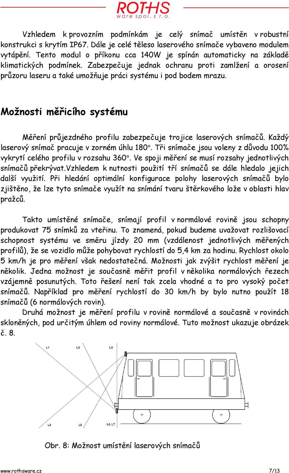 Zabezpečuje jednak ochranu proti zamlžení a orosení průzoru laseru a také umožňuje práci systému i pod bodem mrazu.