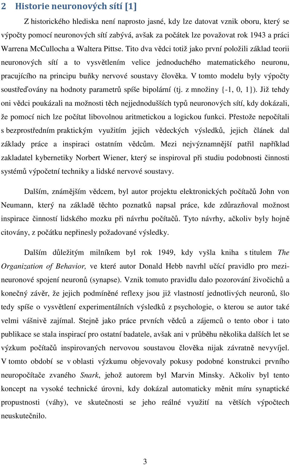 Tito dva vědci totiž jako první položili základ teorii neuronových sítí a to vysvětlením velice jednoduchého matematického neuronu, pracujícího na principu buňky nervové soustavy člověka.