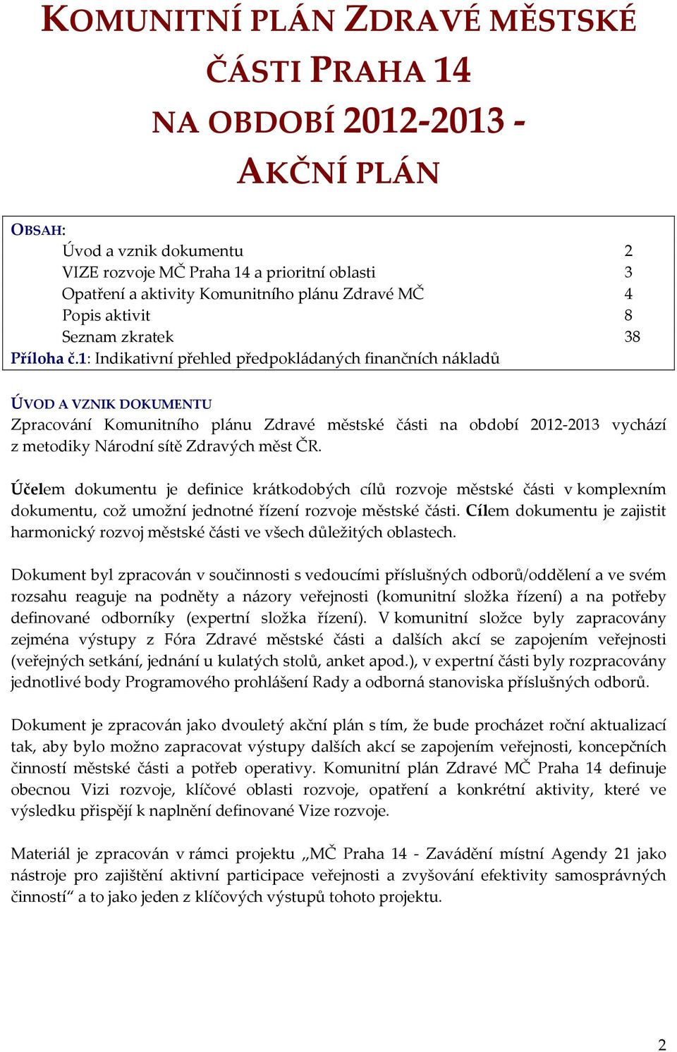 1: Indikativní přehled předpokládaných finančních nákladů ÚVOD A VZNIK DOKUMENTU Zpracování Komunitního plánu Zdravé městské části na období 2012-2013 vychází z metodiky Národní sítě Zdravých měst ČR.