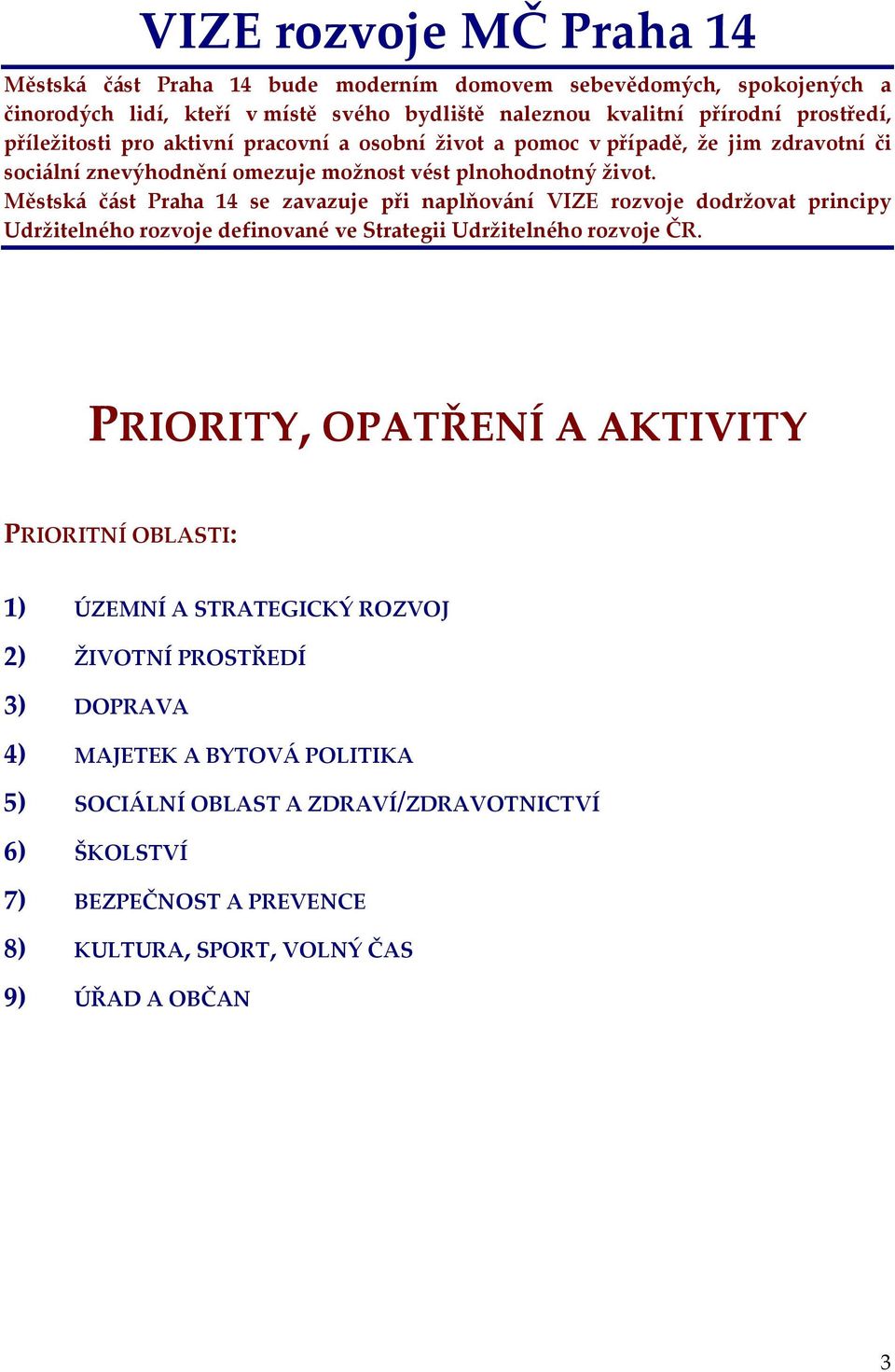 Městská část Praha 14 se zavazuje při naplňování VIZE rozvoje dodržovat principy Udržitelného rozvoje definované ve Strategii Udržitelného rozvoje ČR.