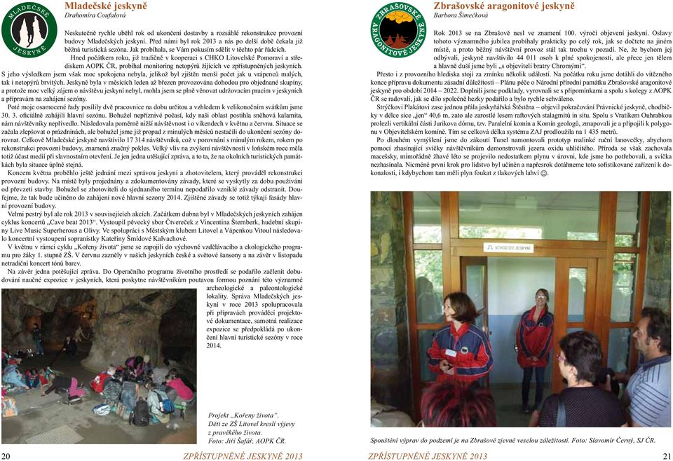 Hned počátkem roku, již tradičně v kooperaci s CHKO Litovelské Pomoraví a střediskem AOPK ČR, probíhal monitoring netopýrů žijících ve zpřístupněných jeskyních.