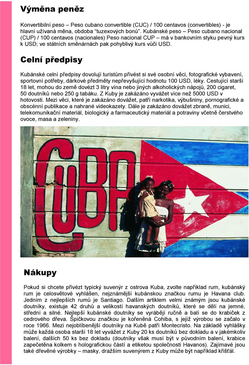 Celní předpisy Kubánské celní předpisy dovolují turistům přivést si své osobní věci, fotografické vybavení, sportovní potřeby, dárkové předměty nepřevyšující hodnotu 100 USD, léky.