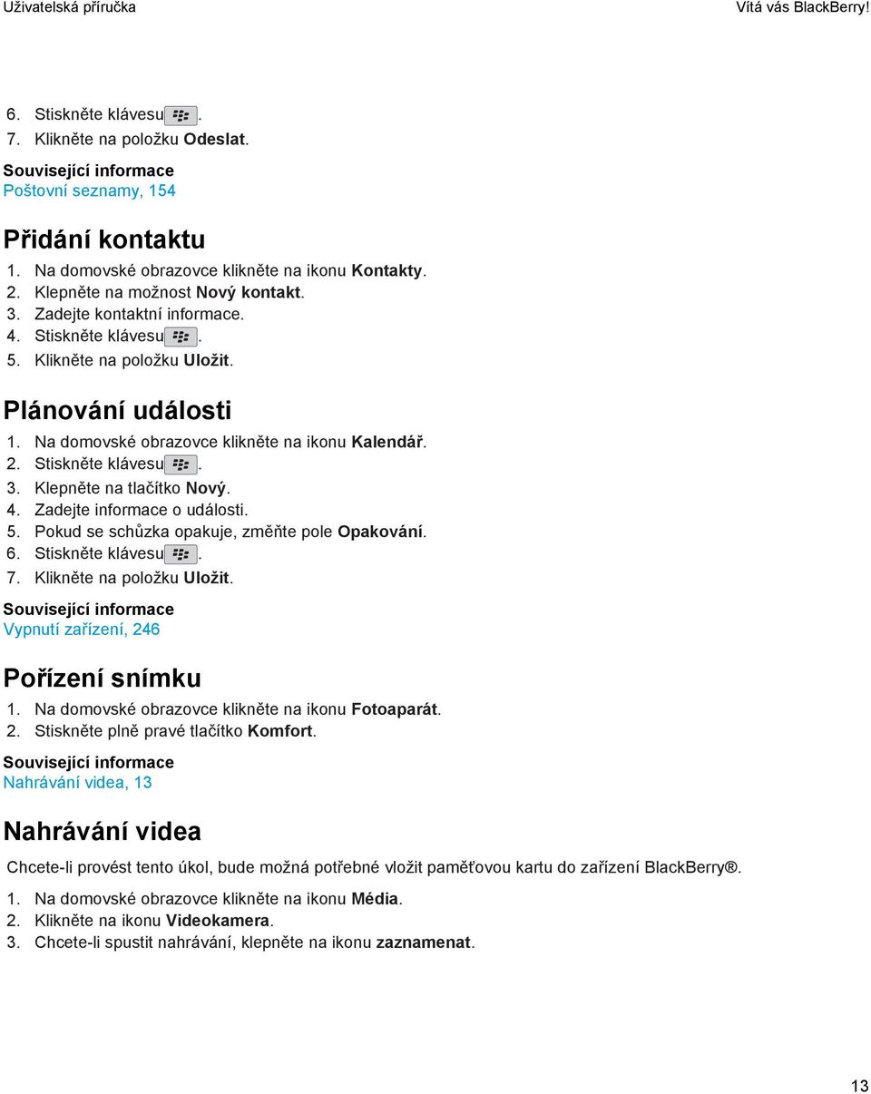 Stiskněte klávesu. 3. Klepněte na tlačítko Nový. 4. Zadejte informace o události. 5. Pokud se schůzka opakuje, změňte pole Opakování. 6. Stiskněte klávesu. 7. Klikněte na položku Uložit.