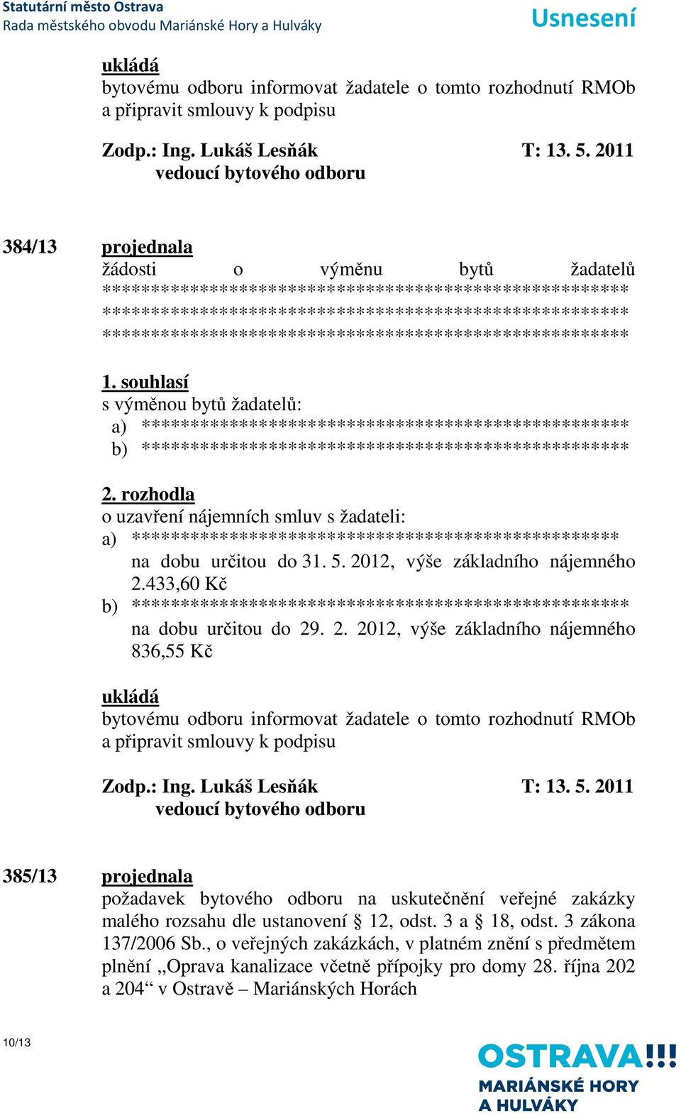 o uzavření nájemních smluv s žadateli: a) ************************************************** na dobu určitou do 31. 5. 2012, výše základního nájemného 2.