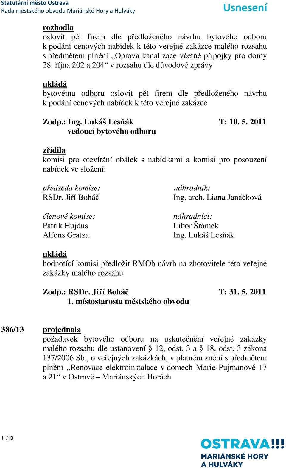 2011 zřídila komisi pro otevírání obálek s nabídkami a komisi pro posouzení nabídek ve složení: předseda komise: RSDr. Jiří Boháč členové komise: Patrik Hujdus Alfons Gratza náhradník: Ing. arch.