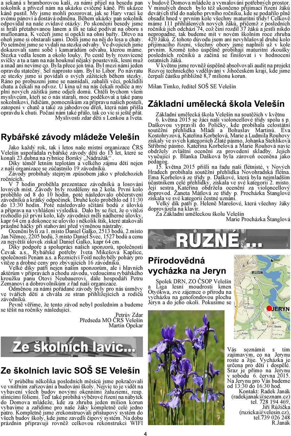 Po skonèení besedy jsme si hráli pøetahovanou lanem a li se také podívat na oboru s muflonama. K veèeøi jsme si opekli na ohni buøty. Døevo na oheò jsme si obstarali sami.