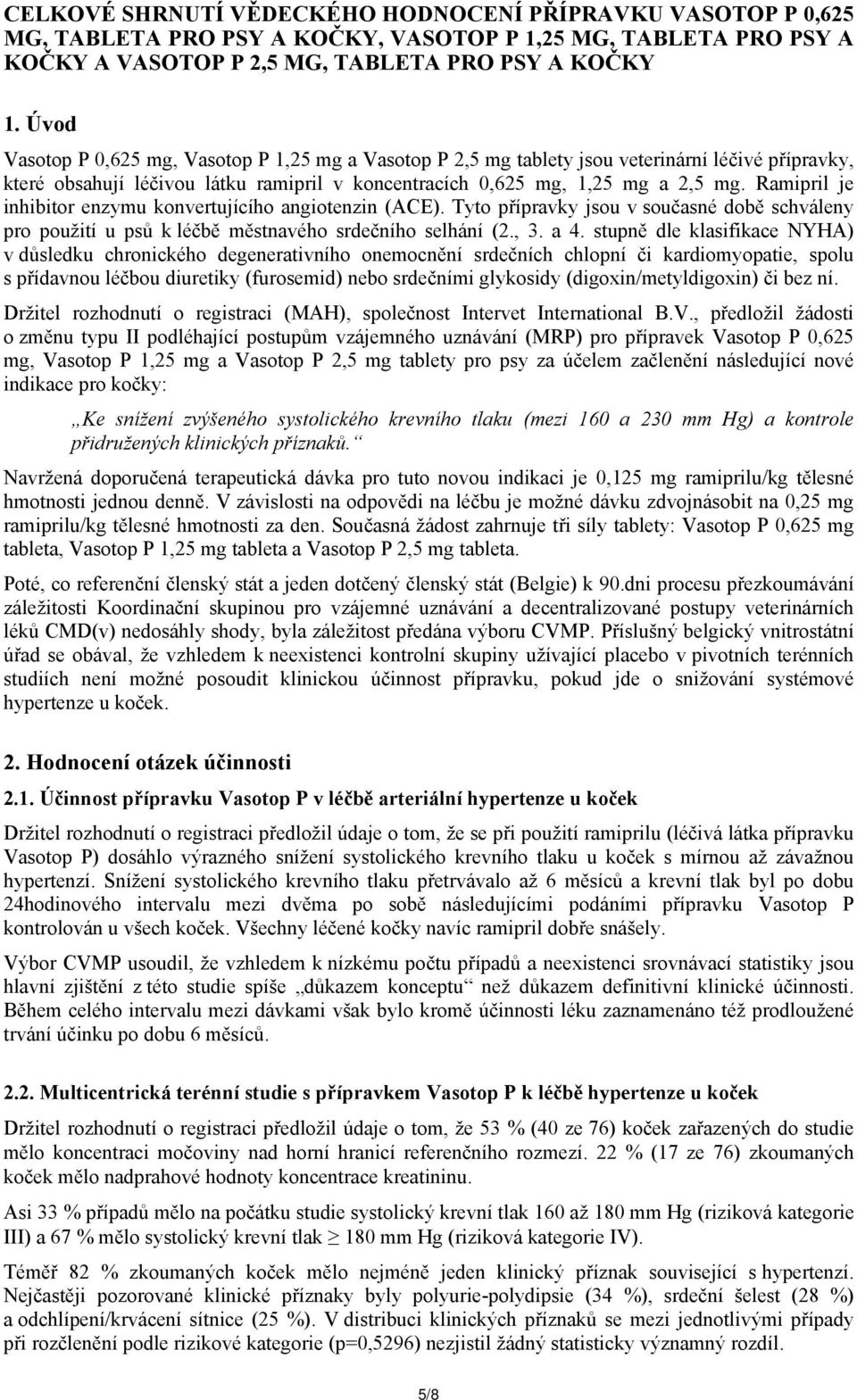 Ramipril je inhibitor enzymu konvertujícího angiotenzin (ACE). Tyto přípravky jsou v současné době schváleny pro použití u psů k léčbě městnavého srdečního selhání (2., 3. a 4.