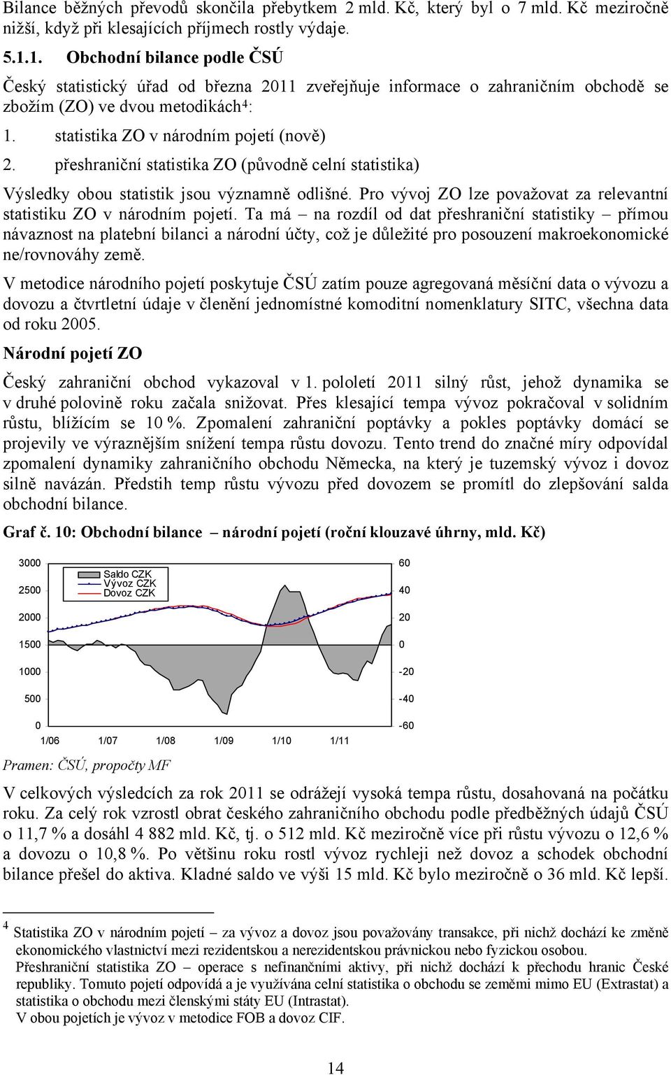 přeshraniční statistika ZO (původně celní statistika) Výsledky obou statistik jsou významně odlišné. Pro vývoj ZO lze považovat za relevantní statistiku ZO v národním pojetí.