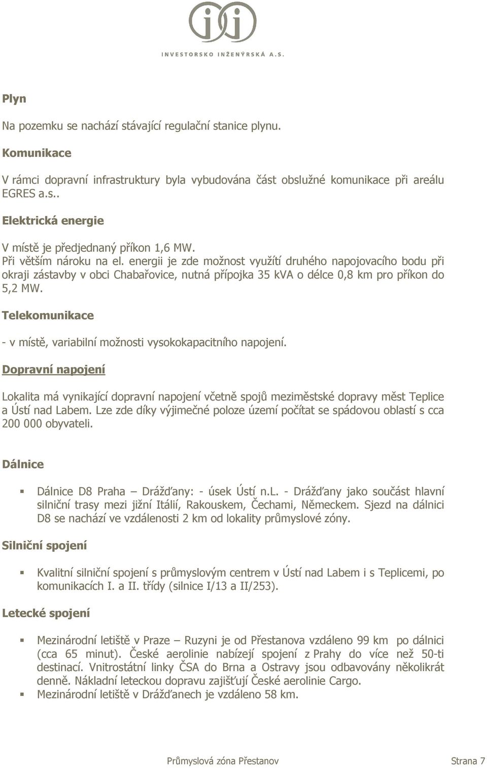 Telekomunikace - v místě, variabilní možnosti vysokokapacitního napojení. Dopravní napojení Lokalita má vynikající dopravní napojení včetně spojů meziměstské dopravy měst Teplice a Ústí nad Labem.