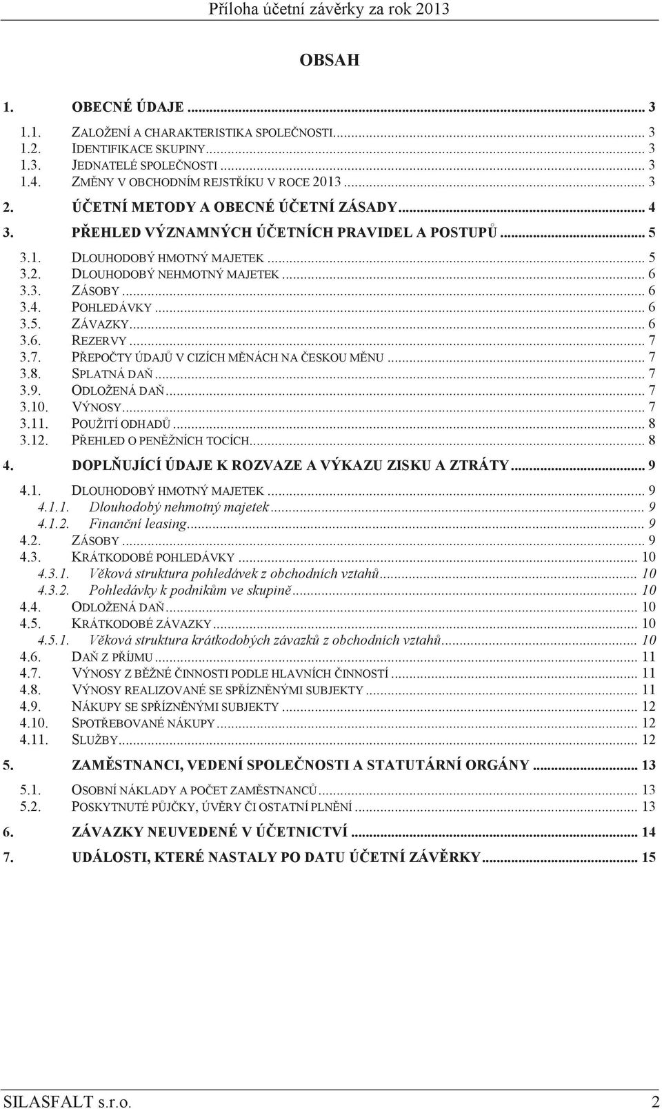 .. 6 3.3. ZÁSOBY... 6 3.4. POHLEDÁVKY... 6 3.5. ZÁVAZKY... 6 3.6. REZERVY... 7 3.7. PEPOTY ÚDAJ V CIZÍCH MNÁCH NA ESKOU MNU... 7 3.8. SPLATNÁ DA... 7 3.9. ODLOŽENÁ DA... 7 3.10. VÝNOSY... 7 3.11.