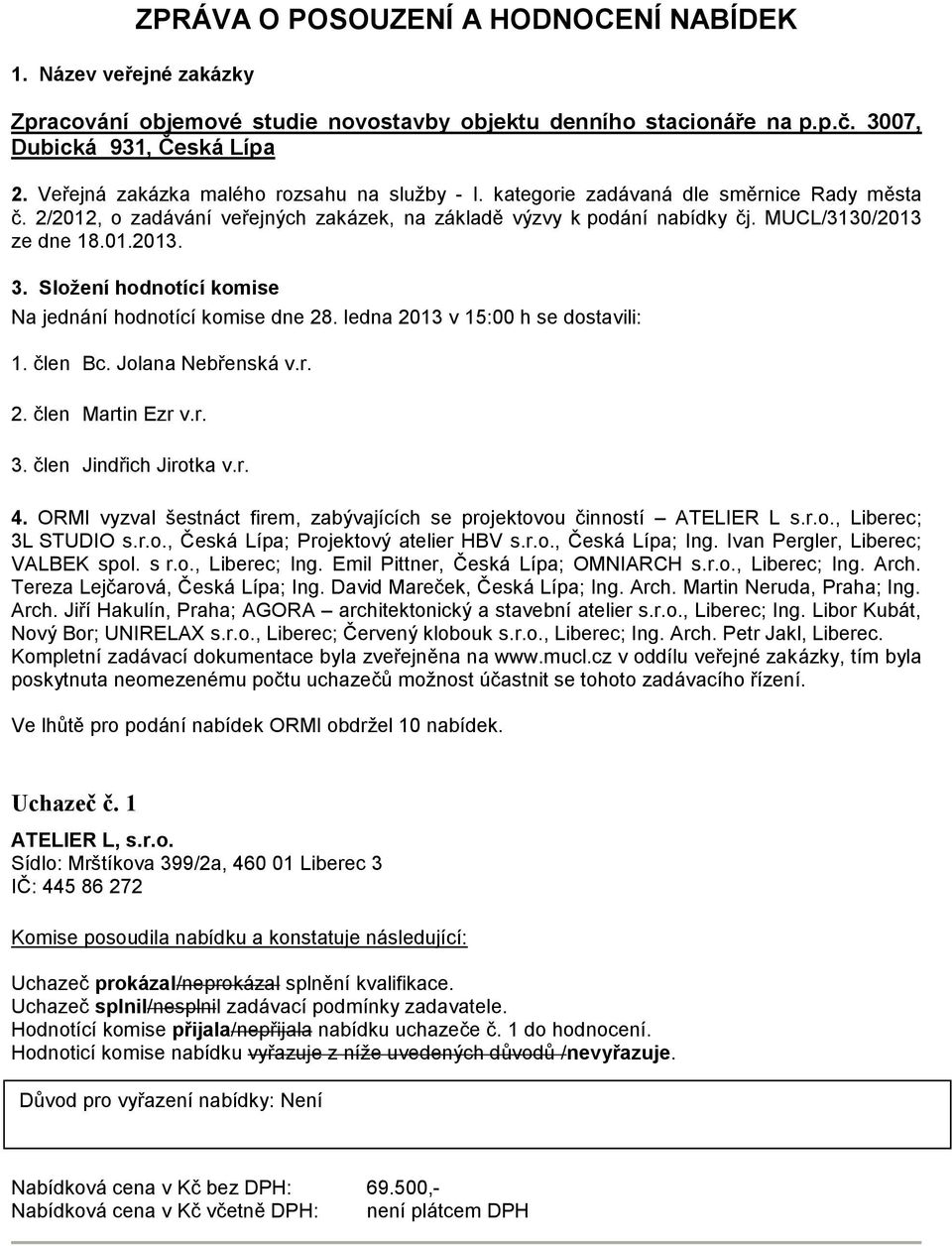 Složení hodnotící komise Na jednání hodnotící komise dne 28. ledna 2013 v 15:00 h se dostavili: 1. člen Bc. Jolana Nebřenská v.r. 2. člen Martin Ezr v.r. 3. člen Jindřich Jirotka v.r. 4.