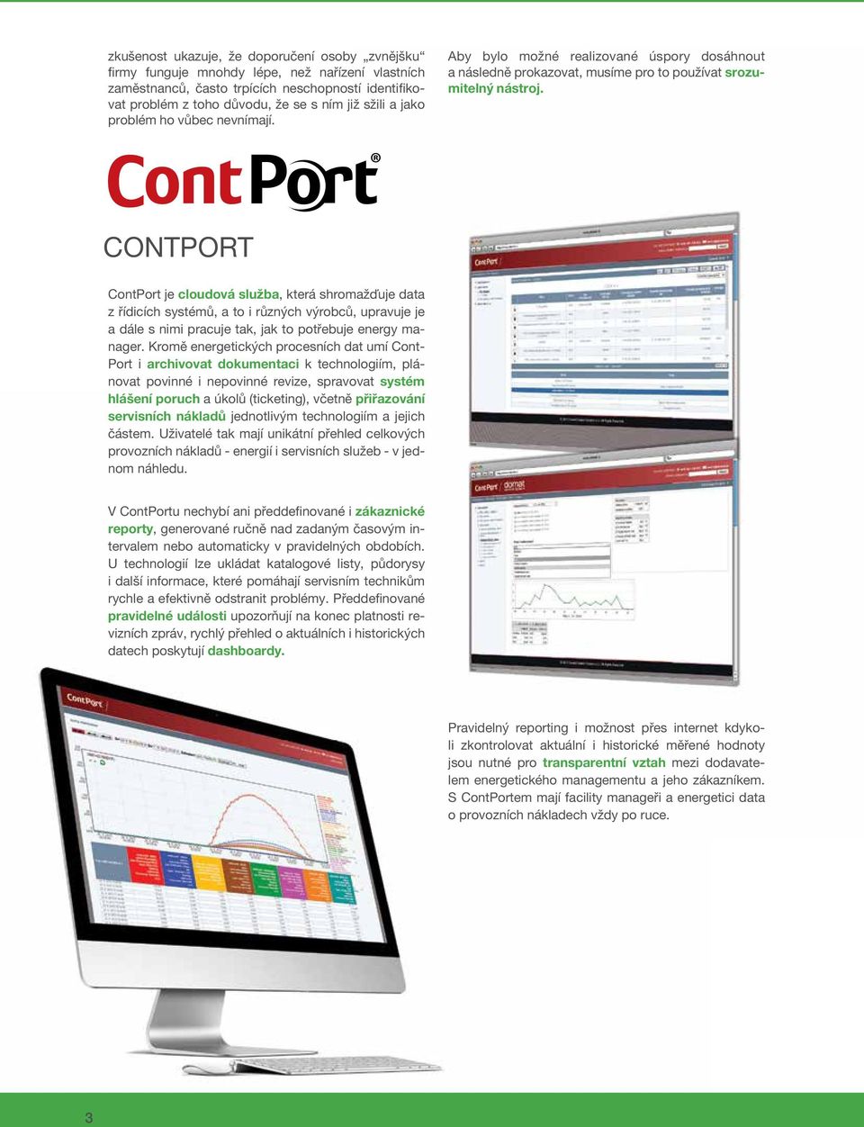 CONTPORT ContPort je cloudová služba, která shromažďuje data z řídicích systémů, a to i různých výrobců, upravuje je a dále s nimi pracuje tak, jak to potřebuje energy manager.