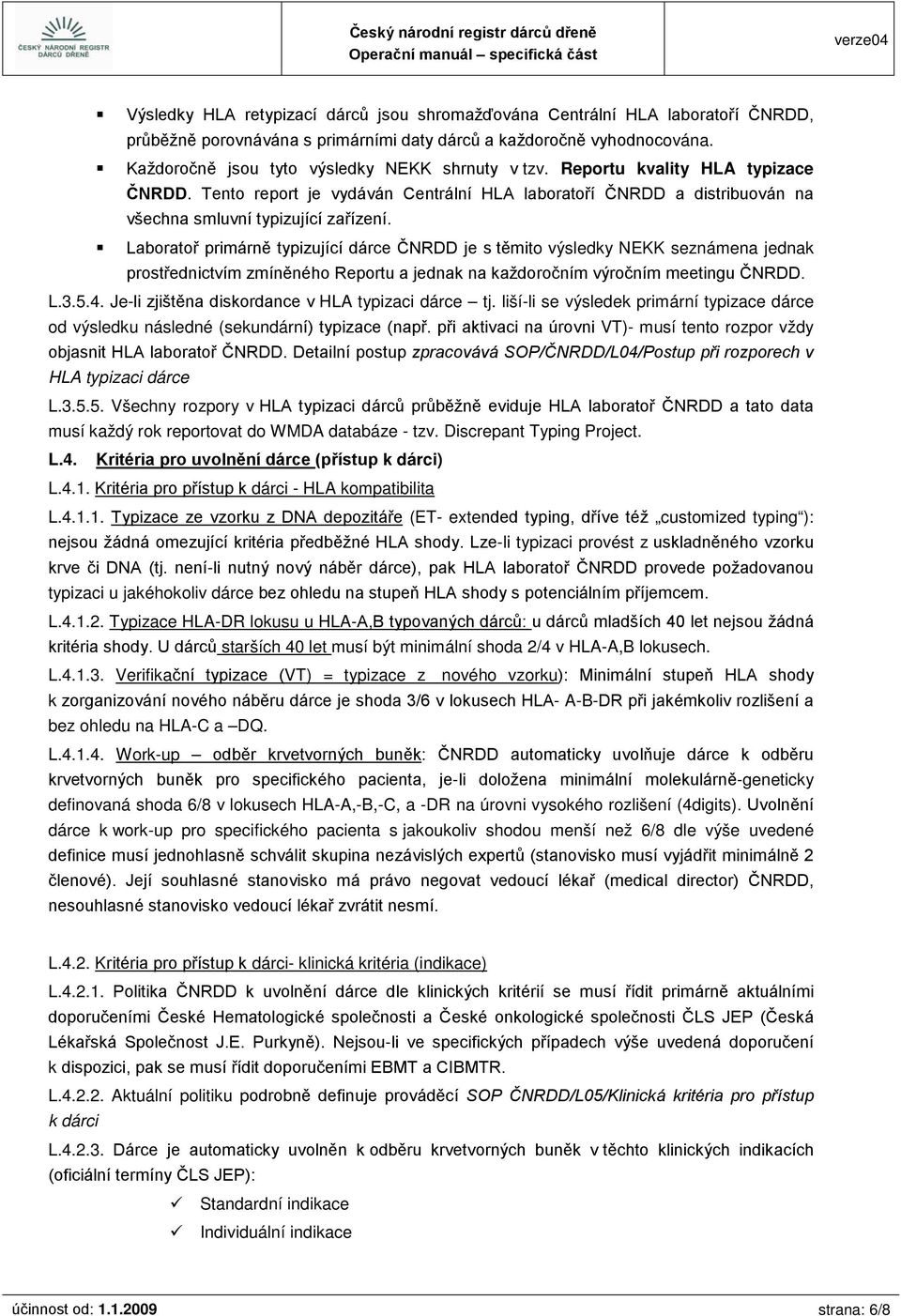 Laboratoř primárně typizující dárce ČNRDD je s těmito výsledky NEKK seznámena jednak prostřednictvím zmíněného Reportu a jednak na každoročním výročním meetingu ČNRDD. L.3.5.4.