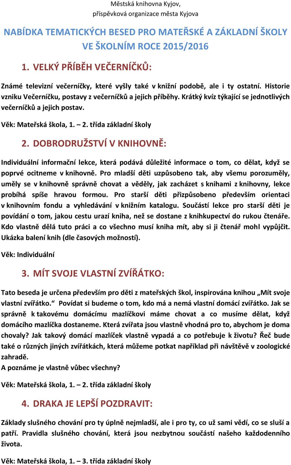 Krátký kvíz týkající se jednotlivých večerníčků a jejich postav. Věk: Mateřská škola, 1. 2. třída základní školy 2.