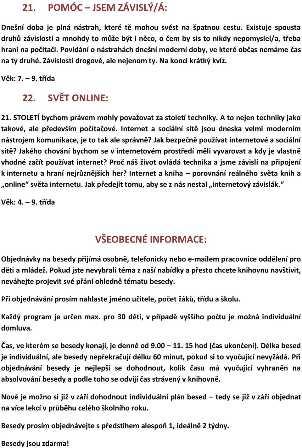 Povídání o nástrahách dnešní moderní doby, ve které občas nemáme čas na ty druhé. Závislosti drogové, ale nejenom ty. Na konci krátký kvíz. Věk: 7. 9. třída 22. SVĚT ONLINE: 21.