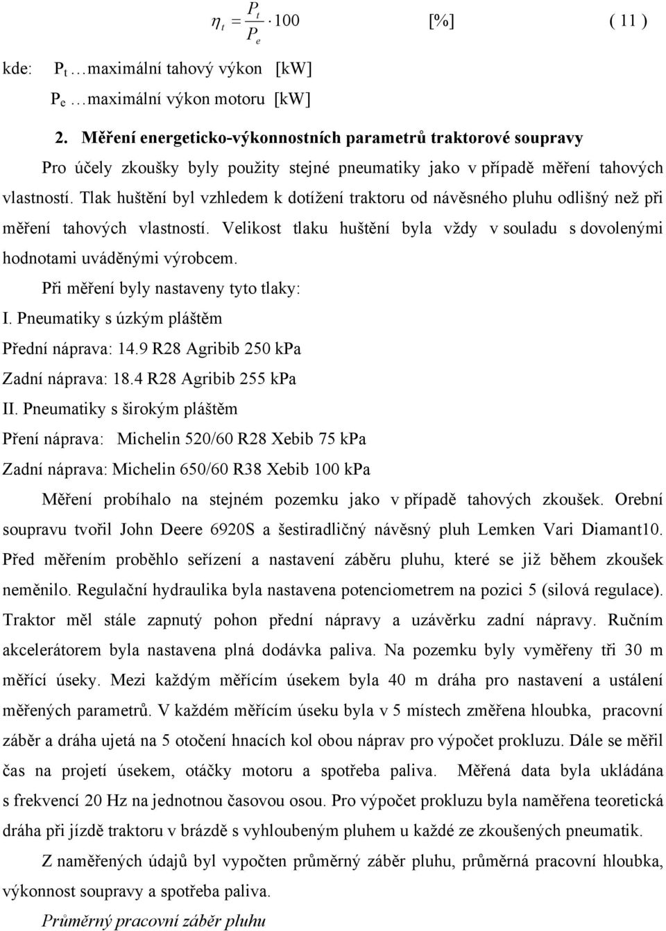 Tlak huštění byl vzhledem k dotížení traktoru od návěsného pluhu odlišný než při měření tahových vlastností. Velikost tlaku huštění byla vždy v souladu s dovolenými hodnotami uváděnými výrobcem.